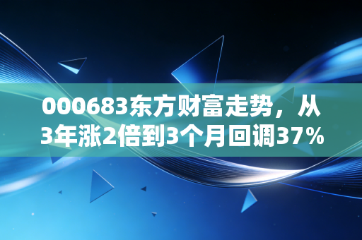 000683东方财富走势，从3年涨2倍到3个月回调37%，普通散户该拿还是该走？