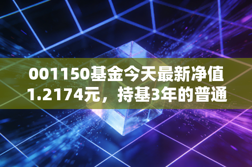 001150基金今天最新净值1.2174元，持基3年的普通上班族，靠这只基赚回了孩子的早教费