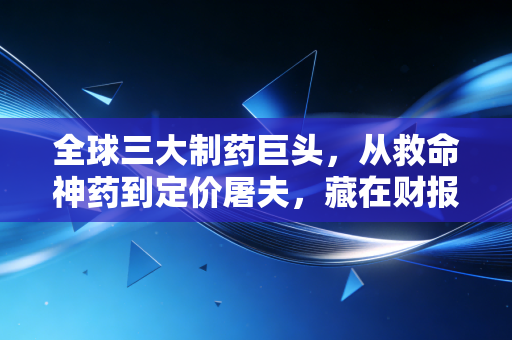 全球三大制药巨头,从救命神药到定价屠夫,藏在财报背后的民生博弈