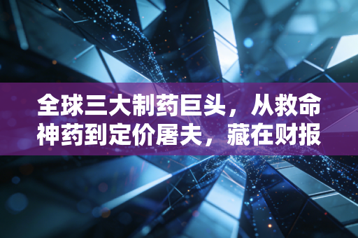 全球三大制药巨头，从救命神药到定价屠夫，藏在财报背后的民生博弈