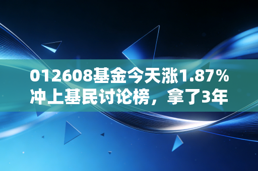 012608基金今天涨1.87%冲上基民讨论榜,拿了3年的过来人,给跟风买基的普通人提5个醒