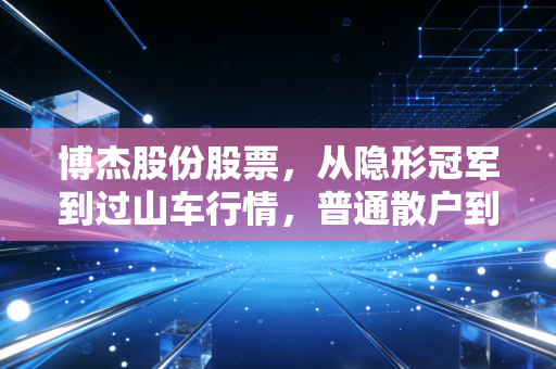 博杰股份股票，从隐形冠军到过山车行情，普通散户到底能不能拿？