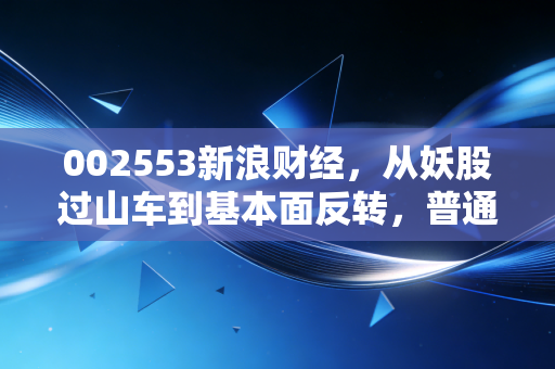 002553新浪财经，从妖股过山车到基本面反转，普通散户踩过的坑和藏着的机会