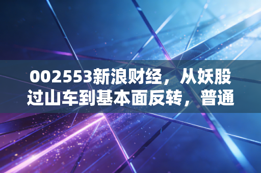002553新浪财经，从妖股过山车到基本面反转，普通散户踩过的坑和藏着的机会