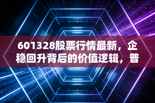 601328股票行情最新,企稳回升背后的价值逻辑,普通投资者的稳赚参考