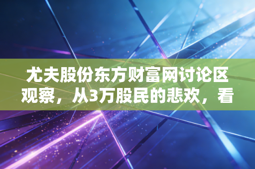 尤夫股份东方财富网讨论区观察，从3万股民的悲欢，看ST股投资的幸存者偏差