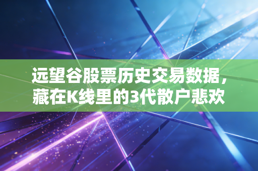 远望谷股票历史交易数据，藏在K线里的3代散户悲欢与射频识别赛道的沉浮启示