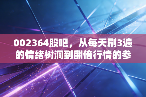 002364股吧，从每天刷3遍的情绪树洞到翻倍行情的参考标尺，我和3个股友的3年持股故事