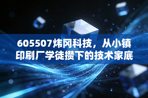 605507炜冈科技，从小镇印刷厂学徒攒下的技术家底，藏着制造业细分龙头的逆袭逻辑