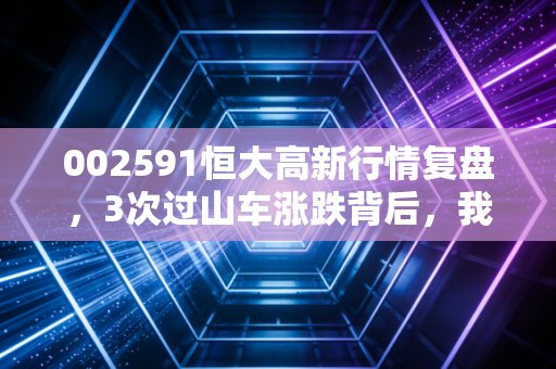 002591恒大高新行情复盘,3次过山车涨跌背后,我亲眼见过两个散户的赚亏真相