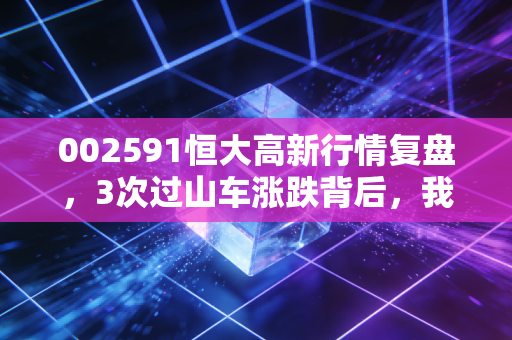 002591恒大高新行情复盘,3次过山车涨跌背后,我亲眼见过两个散户的赚亏真相