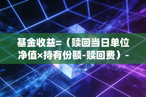 基金收益=（赎回当日单位净值×持有份额-赎回费）-（买入总金额+申购费）| 一文搞懂基金怎么算收益，再也不被持仓收益忽悠