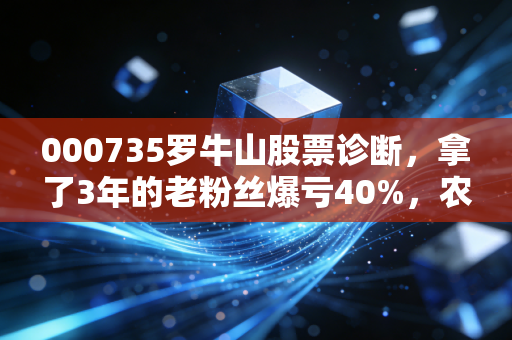 000735罗牛山股票诊断，拿了3年的老粉丝爆亏40%，农业+赛马的故事还能信吗？
