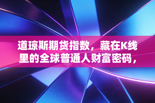 道琼斯期货指数，藏在K线里的全球普通人财富密码，我舅舅靠它躲过了3次资产缩水