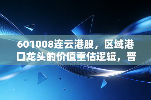 601008连云港股,区域港口龙头的价值重估逻辑,普通人该怎么抓住这波风口?