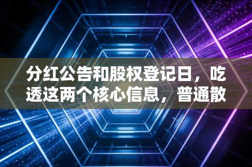 分红公告和股权登记日，吃透这两个核心信息，普通散户也能少踩坑多赚真金白银