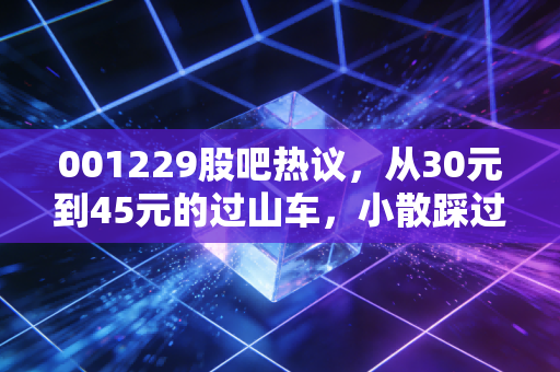 001229股吧热议,从30元到45元的过山车,小散踩过的坑和藏在次新里的隐秘机会