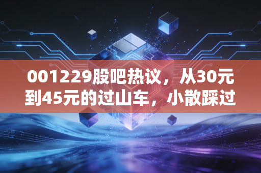 001229股吧热议,从30元到45元的过山车,小散踩过的坑和藏在次新里的隐秘机会