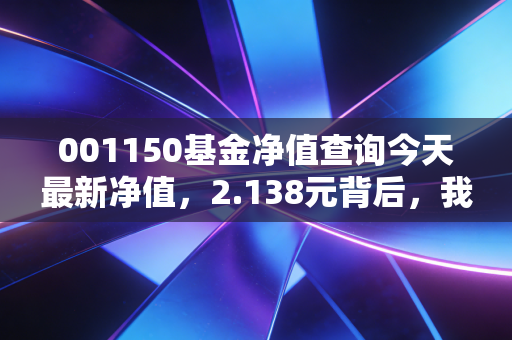 001150基金净值查询今天最新净值,2.138元背后,我靠这只基赚够了杭州学区房首付
