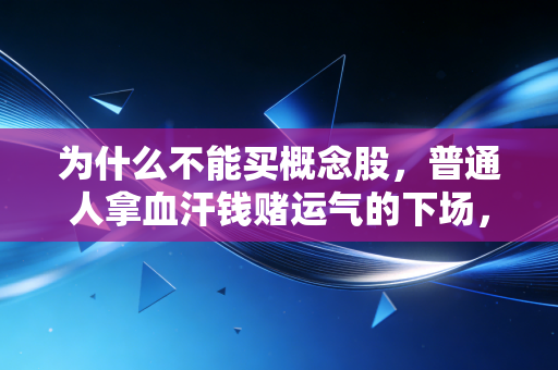 为什么不能买概念股，普通人拿血汗钱赌运气的下场，我见过太多了