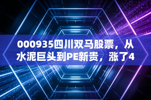 000935四川双马股票，从水泥巨头到PE新贵，涨了4倍的隐秘慢牛到底能不能投？