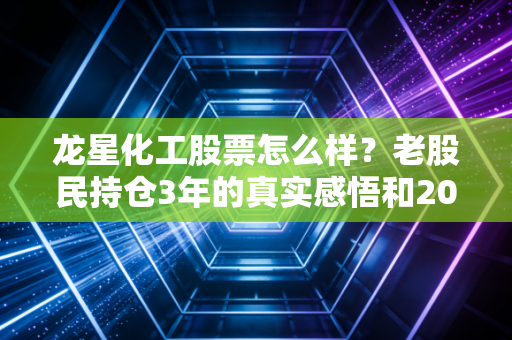 龙星化工股票怎么样？老股民持仓3年的真实感悟和2024年投资逻辑拆解