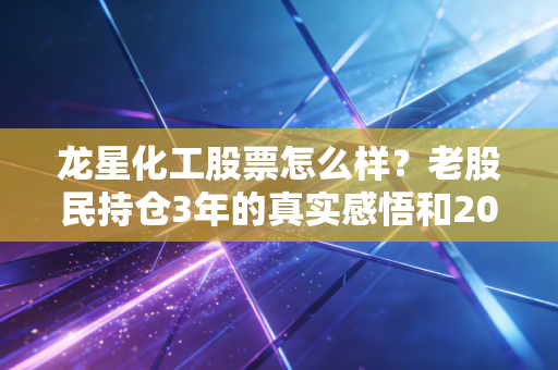 龙星化工股票怎么样？老股民持仓3年的真实感悟和2024年投资逻辑拆解