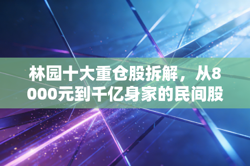 林园十大重仓股拆解，从8000元到千亿身家的民间股神，普通人抄作业真的能赚钱吗？