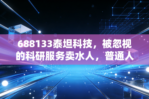 688133泰坦科技，被忽视的科研服务卖水人，普通人能搭上国产替代的红利吗？