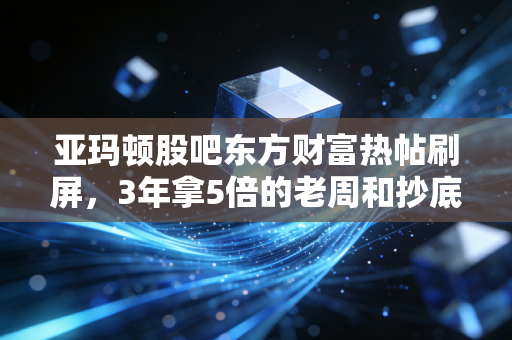 亚玛顿股吧东方财富热帖刷屏，3年拿5倍的老周和抄底亏30%的95后，透露出光伏赛道的残酷真相