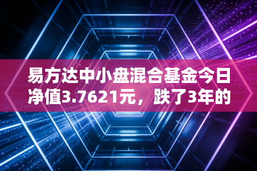 易方达中小盘混合基金今日净值3.7621元，跌了3年的明星基，现在能抄底了吗？