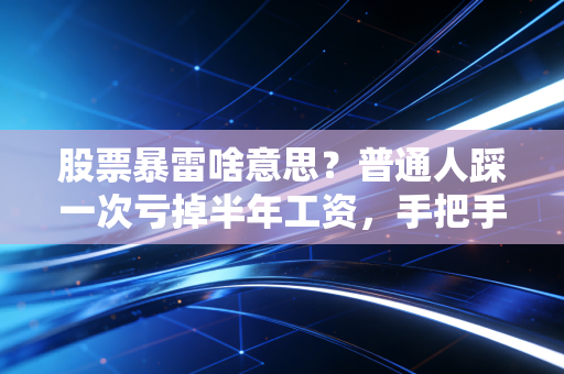 股票暴雷啥意思？普通人踩一次亏掉半年工资，手把手教你避开90%的坑