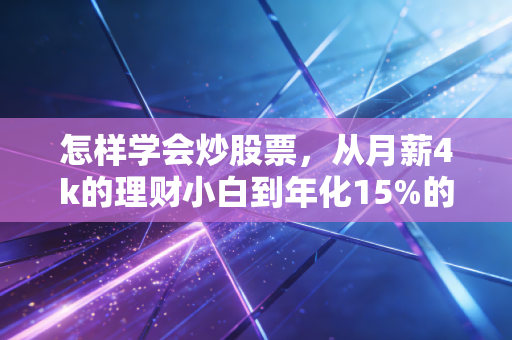 怎样学会炒股票，从月薪4k的理财小白到年化15%的稳健投资者，我踩过的坑都在这了