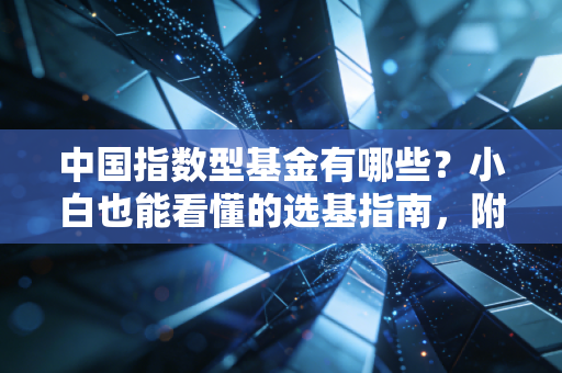 中国指数型基金有哪些？小白也能看懂的选基指南，附普通人实操案例