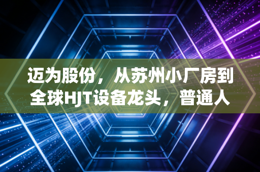 迈为股份，从苏州小厂房到全球HJT设备龙头，普通人能从它的成长里挖到什么财富信号？
