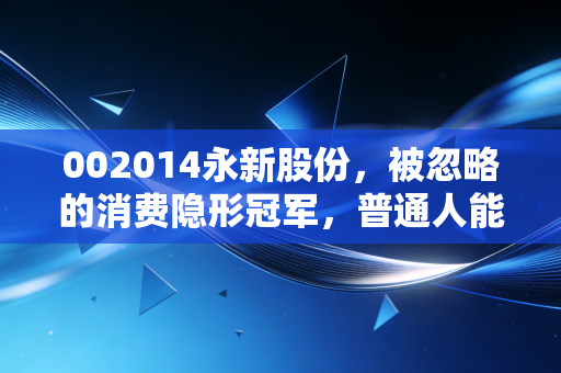 002014永新股份,被忽略的消费隐形冠军,普通人能从它的增长逻辑里挖到什么真金?