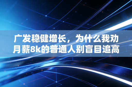 广发稳健增长，为什么我劝月薪8k的普通人别盲目追高，先拿它当理财打底仓