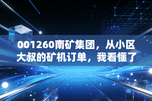 001260南矿集团，从小区大叔的矿机订单，我看懂了这只细分龙头的长期逻辑