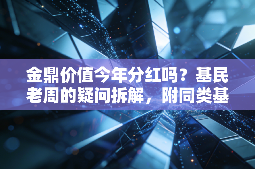 金鼎价值今年分红吗？基民老周的疑问拆解，附同类基金分红避坑全指南