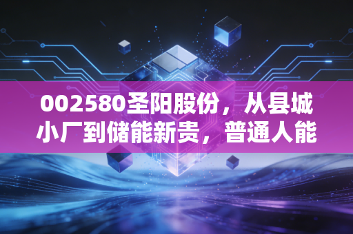 002580圣阳股份，从县城小厂到储能新贵，普通人能从它的起伏里挖到什么赚钱逻辑？