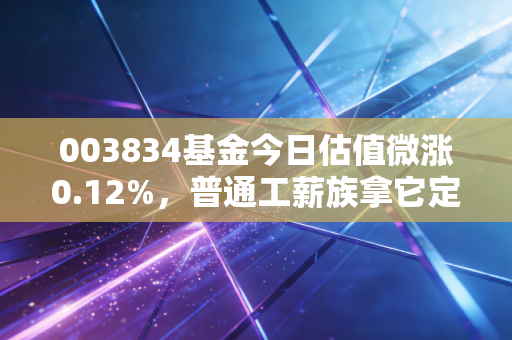 003834基金今日估值微涨0.12%，普通工薪族拿它定投3年，真的能跑赢通胀吗？