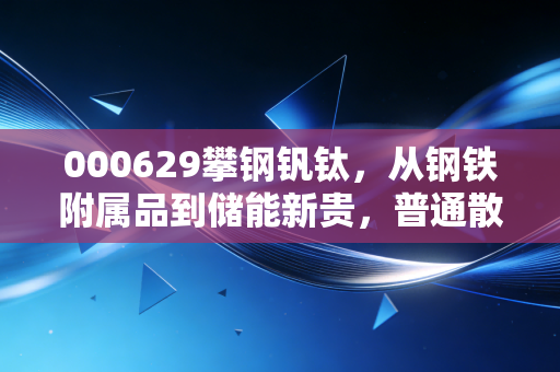 000629攀钢钒钛,从钢铁附属品到储能新贵,普通散户到底能不能布局?