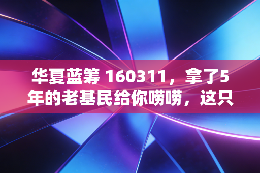 华夏蓝筹 160311，拿了5年的老基民给你唠唠，这只国民蓝筹基到底适合普通人投吗？