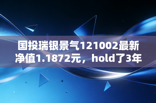 国投瑞银景气121002最新净值1.1872元，hold了3年的老基民给你讲透这只顺周期常胜军的真实价值
