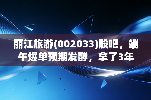丽江旅游(002033)股吧，端午爆单预期发酵，拿了3年的筹码要不要落袋为安？