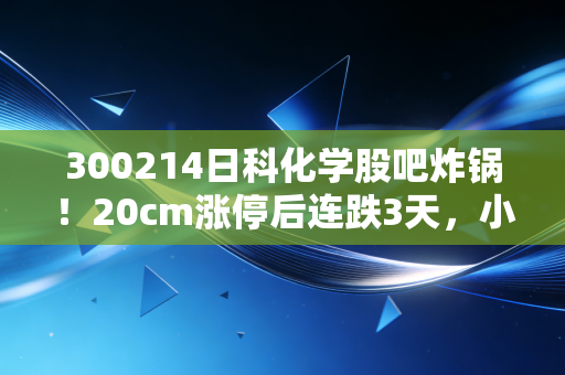 300214日科化学股吧炸锅!20cm涨停后连跌3天,小散晒3年持仓账单戳中多少投资者的痛点