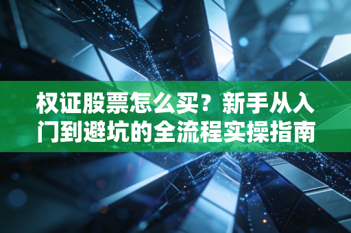 权证股票怎么买?新手从入门到避坑的全流程实操指南