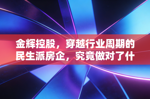 金辉控股，穿越行业周期的民生派房企，究竟做对了什么？