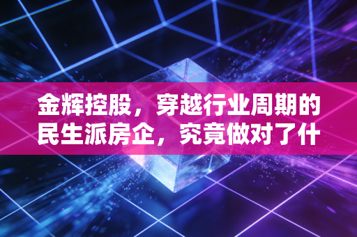 金辉控股，穿越行业周期的民生派房企，究竟做对了什么？