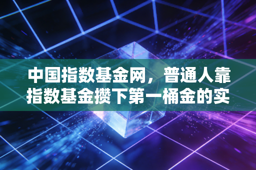 中国指数基金网,普通人靠指数基金攒下第一桶金的实操指南——我身边3个普通人的真实收益故事